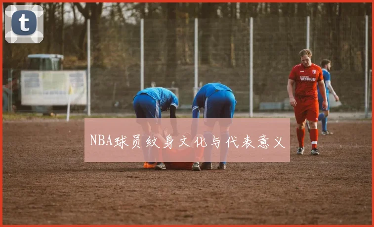 NBA球员纹身文化与代表意义