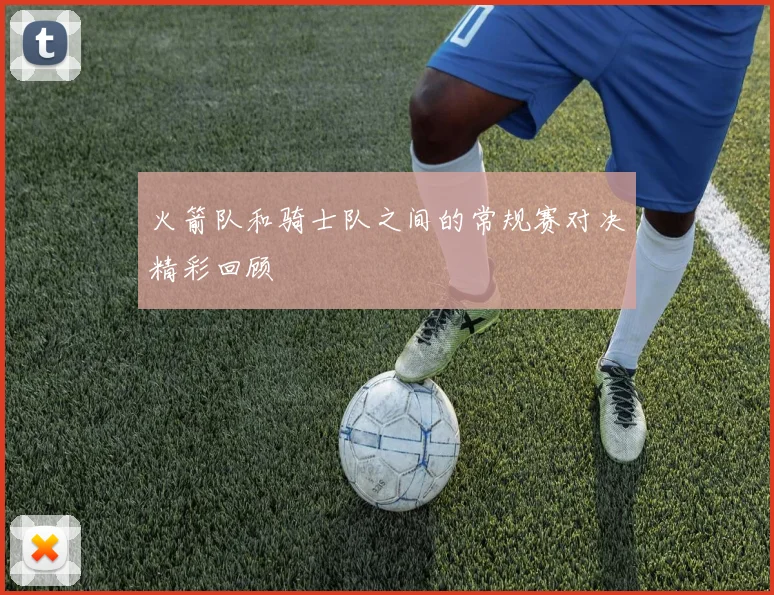 火箭队和骑士队之间的常规赛对决精彩回顾