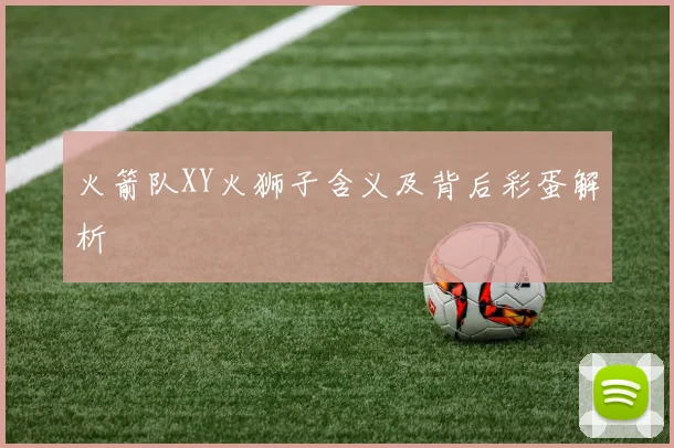 火箭队XY火狮子含义及背后彩蛋解析