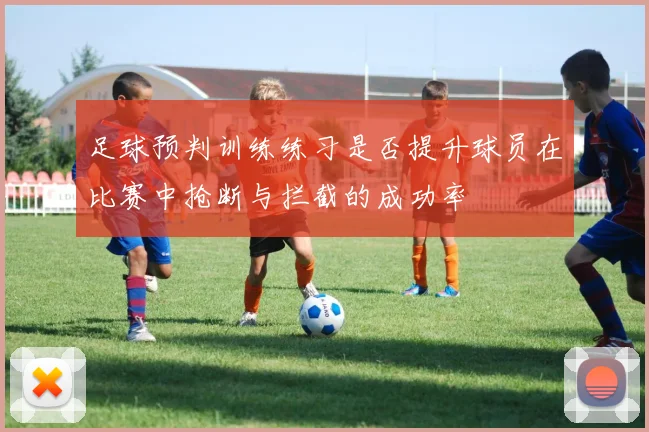 足球预判训练练习是否提升球员在比赛中抢断与拦截的成功率