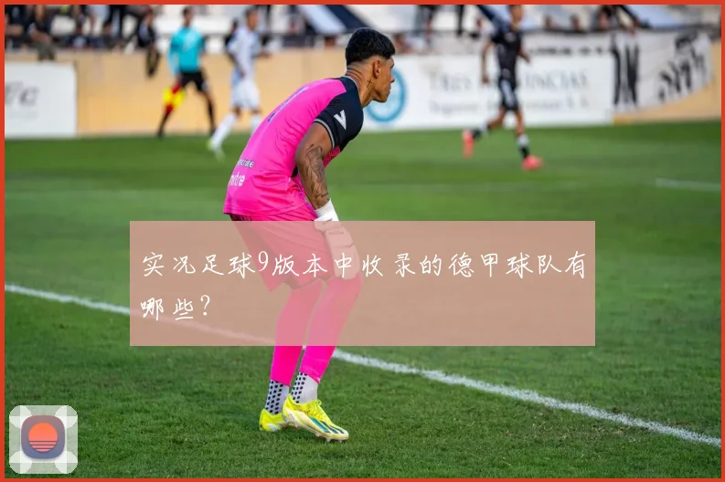 实况足球9版本中收录的德甲球队有哪些？
