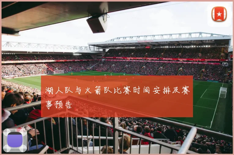 湖人队与火箭队比赛时间安排及赛事预告