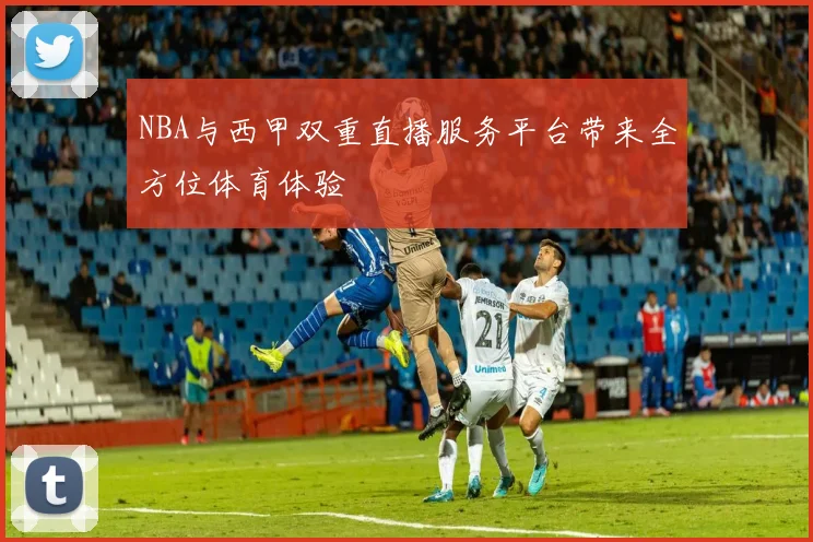 NBA与西甲双重直播服务平台带来全方位体育体验