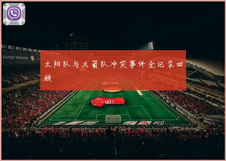 太阳队与火箭队冲突事件全记录回顾