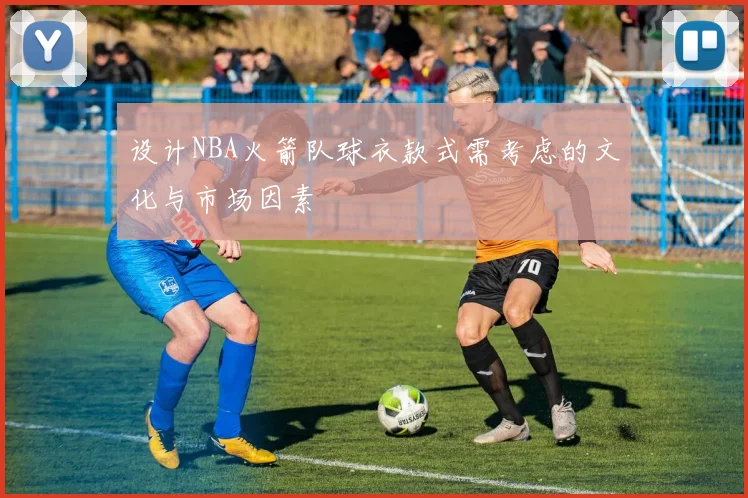 设计NBA火箭队球衣款式需考虑的文化与市场因素
