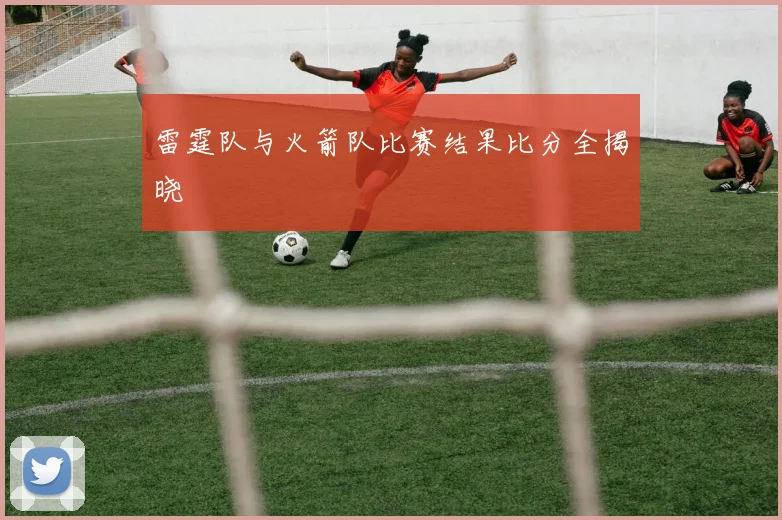 雷霆队与火箭队比赛结果比分全揭晓