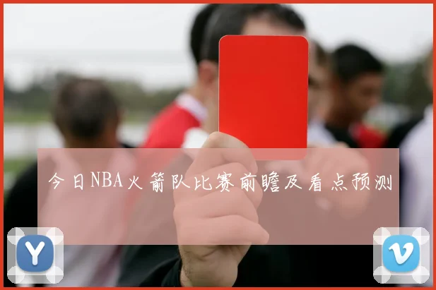 今日NBA火箭队比赛前瞻及看点预测