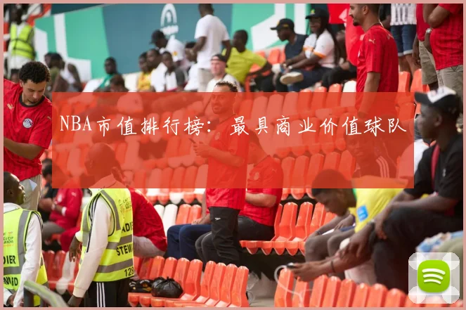 NBA市值排行榜：最具商业价值球队