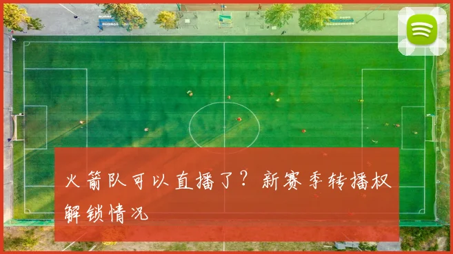 火箭队可以直播了？新赛季转播权解锁情况